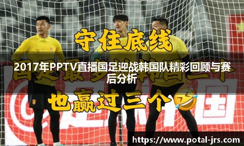 2017年PPTV直播国足迎战韩国队精彩回顾与赛后分析