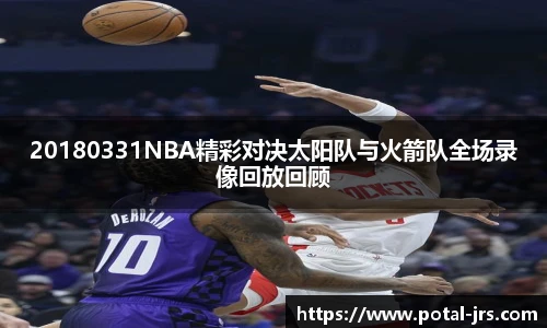 20180331NBA精彩对决太阳队与火箭队全场录像回放回顾