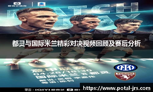 都灵与国际米兰精彩对决视频回顾及赛后分析