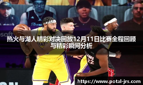 热火与湖人精彩对决回放12月11日比赛全程回顾与精彩瞬间分析