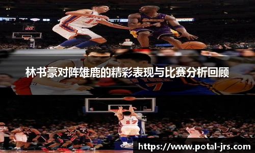 林书豪对阵雄鹿的精彩表现与比赛分析回顾