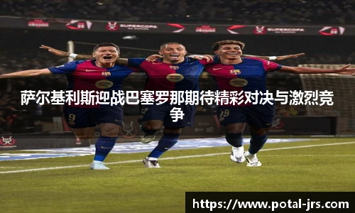 萨尔基利斯迎战巴塞罗那期待精彩对决与激烈竞争