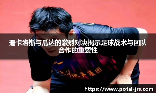 珊卡洛斯与瓜达的激烈对决揭示足球战术与团队合作的重要性