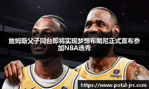 詹姆斯父子同台即将实现梦想布朗尼正式宣布参加NBA选秀