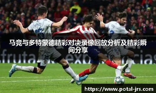 马竞与多特蒙德精彩对决录像回放分析及精彩瞬间分享