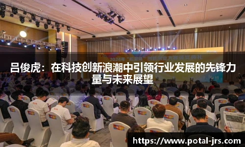 吕俊虎：在科技创新浪潮中引领行业发展的先锋力量与未来展望