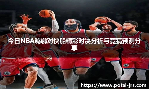 今日NBA鹈鹕对快船精彩对决分析与竞猜预测分享