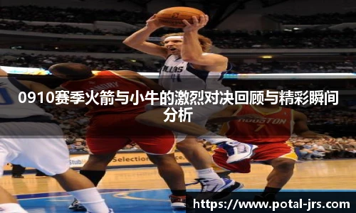 0910赛季火箭与小牛的激烈对决回顾与精彩瞬间分析