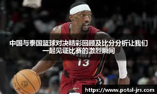 中国与泰国篮球对决精彩回顾及比分分析让我们一起见证比赛的激烈瞬间
