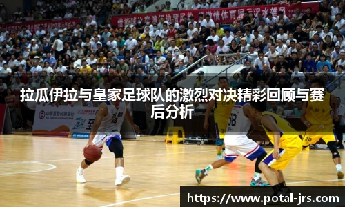 拉瓜伊拉与皇家足球队的激烈对决精彩回顾与赛后分析