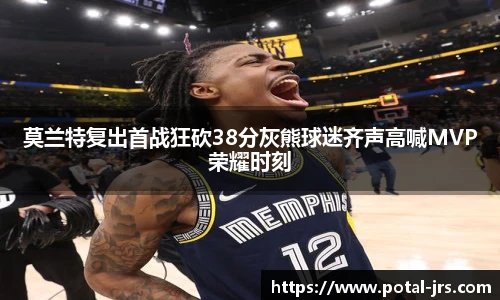 莫兰特复出首战狂砍38分灰熊球迷齐声高喊MVP荣耀时刻