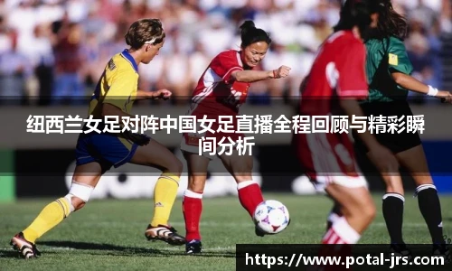 纽西兰女足对阵中国女足直播全程回顾与精彩瞬间分析