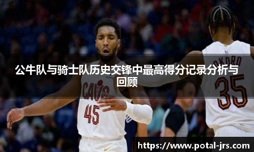 公牛队与骑士队历史交锋中最高得分记录分析与回顾