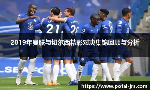 2019年曼联与切尔西精彩对决集锦回顾与分析