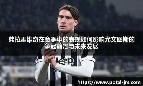 弗拉霍维奇在赛季中的表现如何影响尤文图斯的争冠前景与未来发展