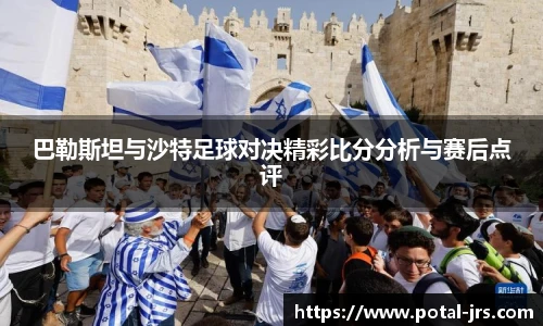 巴勒斯坦与沙特足球对决精彩比分分析与赛后点评