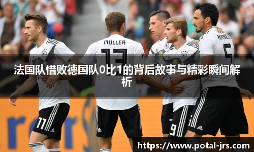 法国队惜败德国队0比1的背后故事与精彩瞬间解析