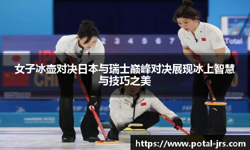 女子冰壶对决日本与瑞士巅峰对决展现冰上智慧与技巧之美