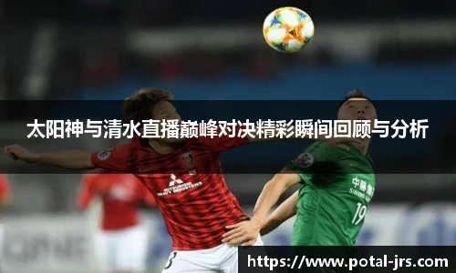 太阳神与清水直播巅峰对决精彩瞬间回顾与分析