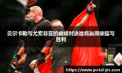 贝尔卡勒与尤索非亚的巅峰对决谁将赢得荣耀与胜利