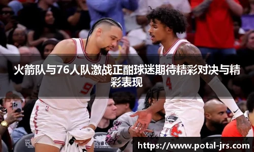 火箭队与76人队激战正酣球迷期待精彩对决与精彩表现