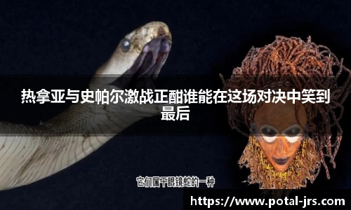热拿亚与史帕尔激战正酣谁能在这场对决中笑到最后