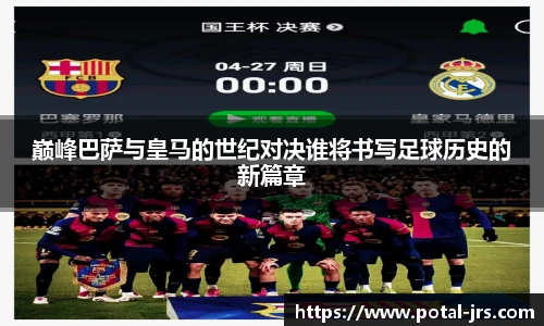 巅峰巴萨与皇马的世纪对决谁将书写足球历史的新篇章