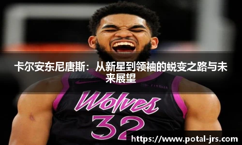 卡尔安东尼唐斯：从新星到领袖的蜕变之路与未来展望