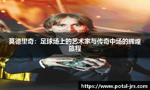 莫德里奇：足球场上的艺术家与传奇中场的辉煌旅程