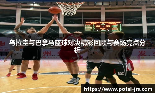 乌拉圭与巴拿马篮球对决精彩回顾与赛场亮点分析