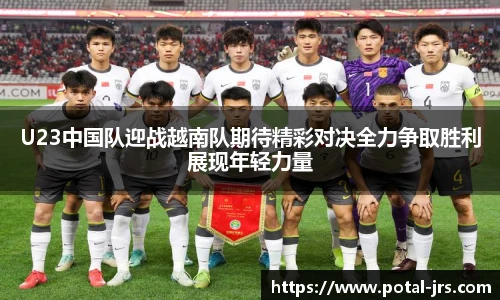 U23中国队迎战越南队期待精彩对决全力争取胜利展现年轻力量