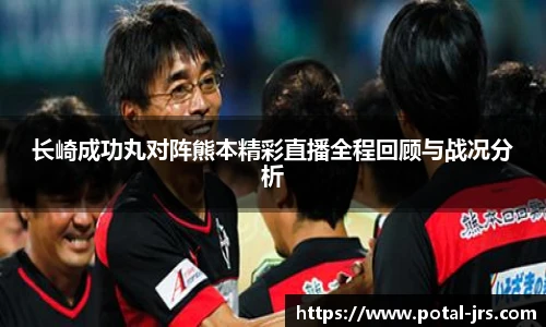 长崎成功丸对阵熊本精彩直播全程回顾与战况分析