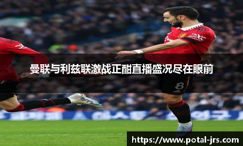 曼联与利兹联激战正酣直播盛况尽在眼前